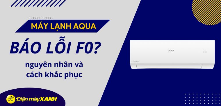 Máy lạnh Aqua báo lỗi F0? Nguyên nhân và cách khắc phục