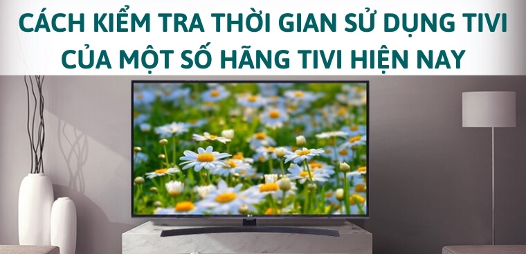 Cách kiểm tra thời gian sử dụng tivi của một số hãng tivi hiện nay