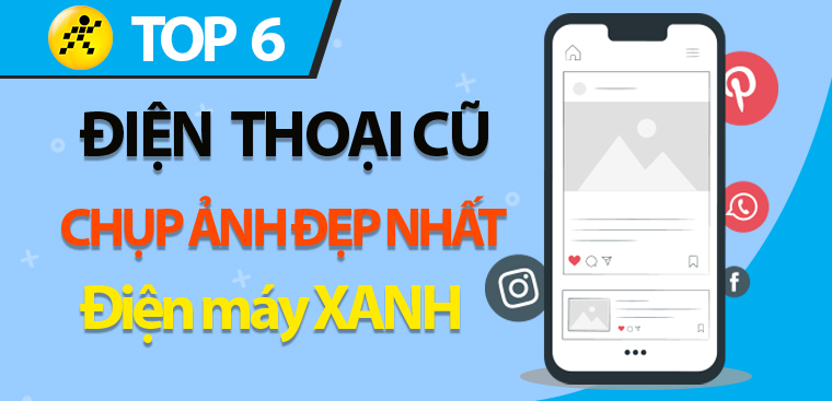 Top 6 điện thoại cũ có camera tốt, chụp ảnh đẹp nhất tại Điện máy XANH