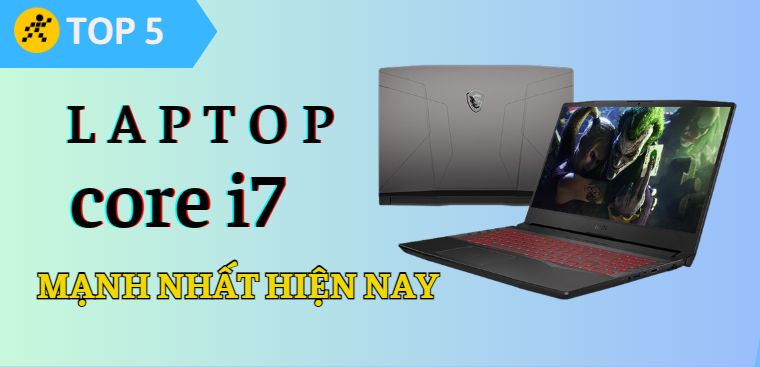 Top 5 laptop core i7 mạnh nhất hiện nay, đáng để bạn đầu tư tại Điện máy XANH