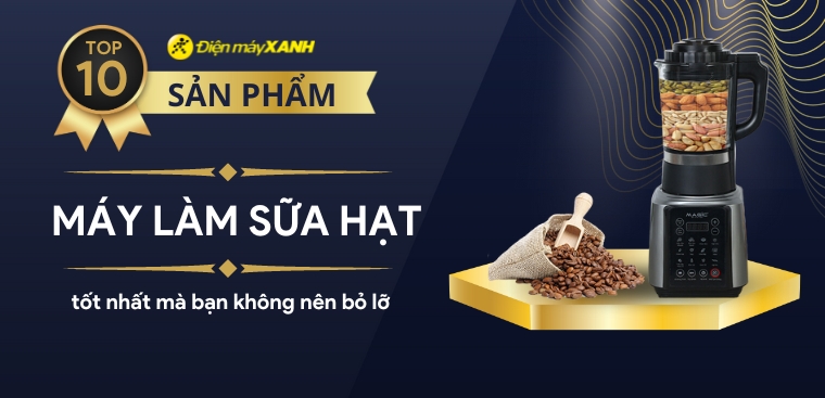 Khám phá top 10 máy làm sữa hạt tốt nhất mà bạn không nên bỏ lỡ