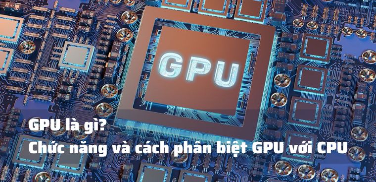 GPU là gì? Chức năng và cách phân biệt GPU với CPU