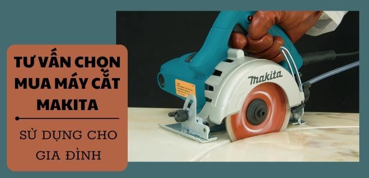 Tư vấn cách chọn mua máy cắt Makita sử dụng cho gia đình