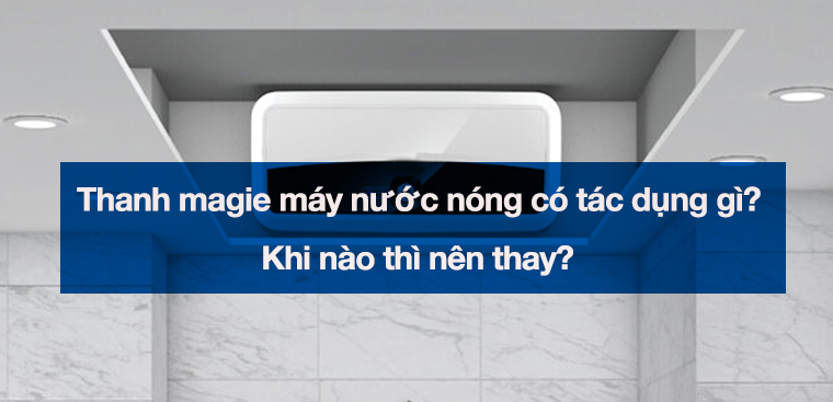 Thanh magie trong máy nước nóng có tác dụng gì? Khi nào thì nên thay?