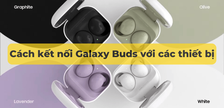 Cách kết nối Galaxy Buds với các thiết bị chi tiết, dễ thực hiện