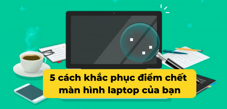 5 cách khắc phục điểm chết màn hình laptop, máy tính đơn giản