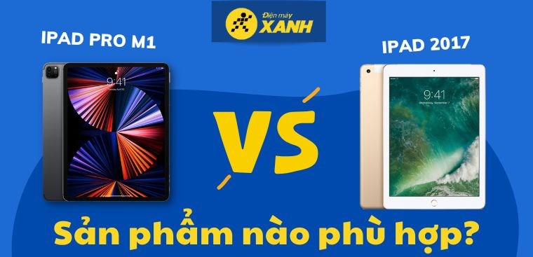 Nên mua iPad Pro M1 hay iPad 2017? Sản phẩm nào là phù hợp?