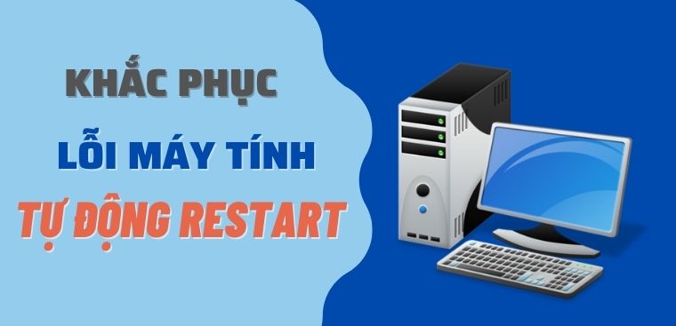 Cách khắc phục lỗi PC tự restart đơn giản và nhanh chóng nhất