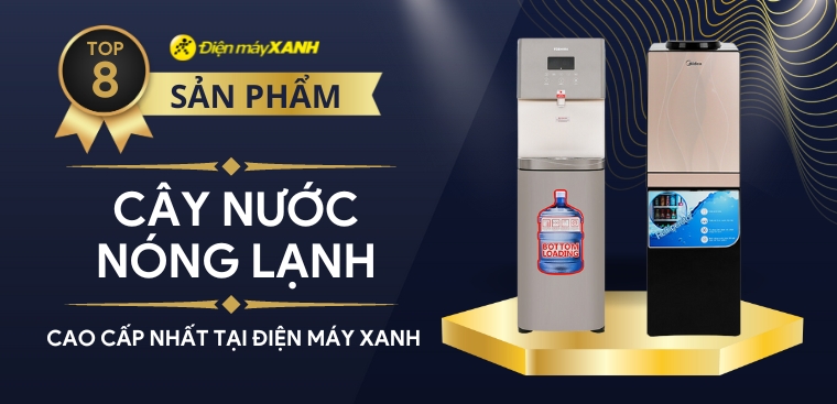 Khám phá top 8 cây nước nóng lạnh cao cấp nhất tại Điện máy XANH