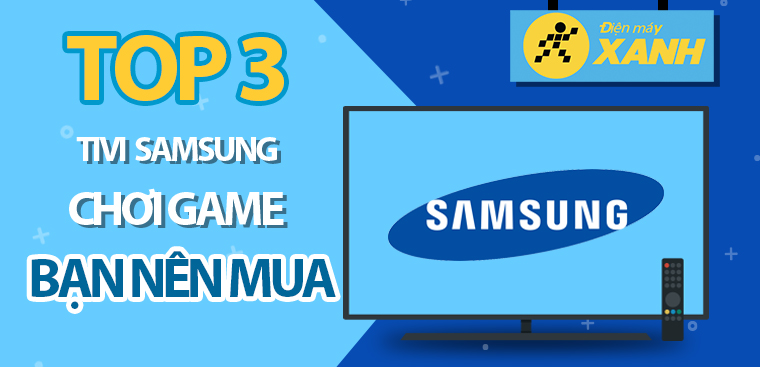 Top 3 tivi Samsung được tối ưu để chơi game bạn nên mua