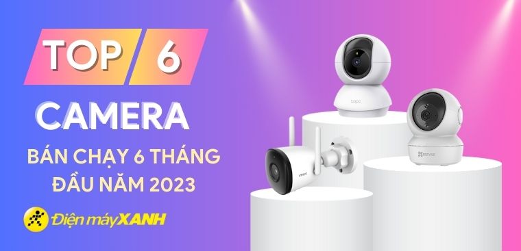 Top 6 camera bán chạy nhất 6 tháng đầu năm 2023 tại Điện máy XANH