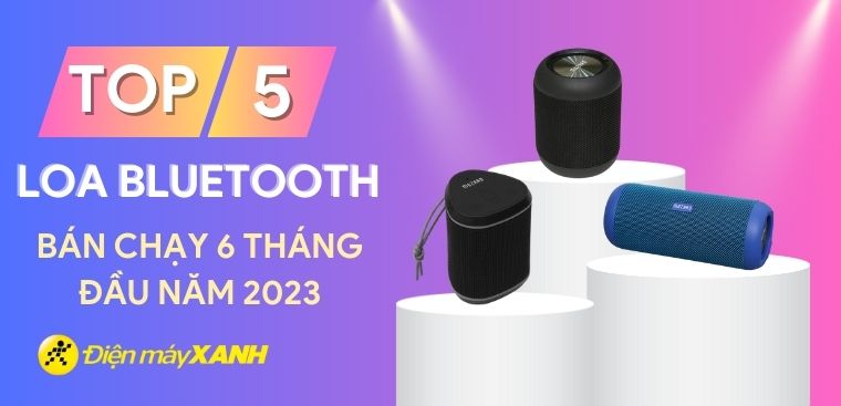 Top 5 loa bluetooth bán chạy nhất 6 tháng đầu năm 2023 tại Điện máy XANH