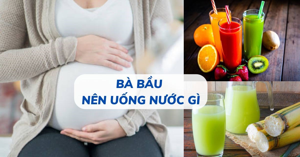 Bà bầu nên uống nước gì? Gợi ý 6 loại nước giúp bà bầu bổ sung nước và dưỡng chất