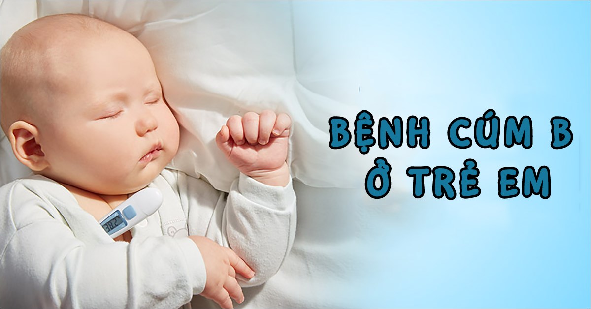 Bệnh cúm B ở trẻ em - Những điều ba mẹ nên biết để phòng tránh cho con