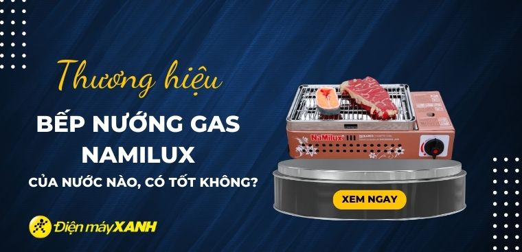 Bếp nướng gas Namilux của nước nào? Có tốt không? Có nên mua không?