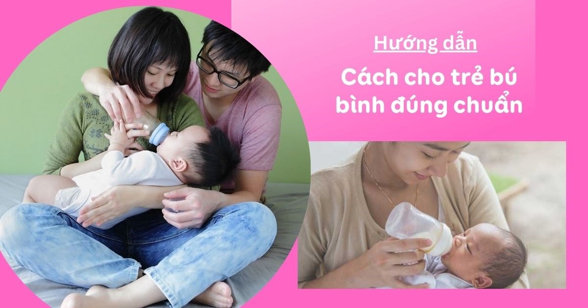 Cách cho trẻ sơ sinh bú bình đúng chuẩn, không bị sặc và đầy hơi