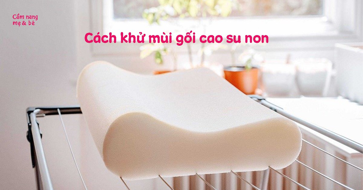 Cách khử mùi gối cao su non mẹ bỉm sữa nên biết