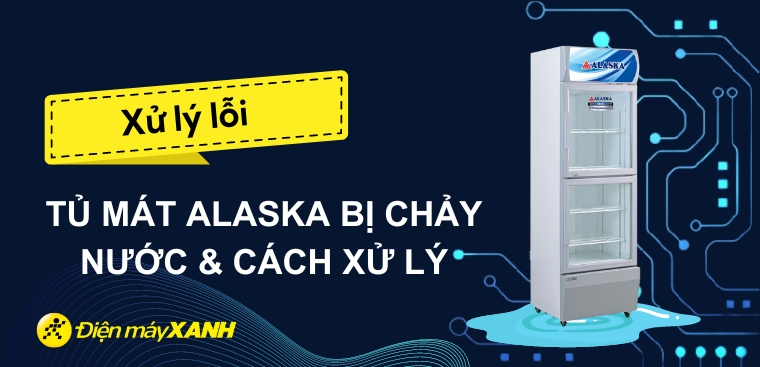 6 cách xử lí tủ mát Alaska bị chảy nước đơn giản