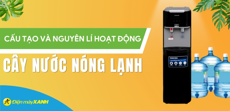 Cấu tạo và nguyên lí hoạt động của cây nước nóng lạnh