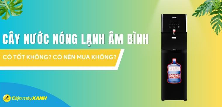 Cây nước nóng lạnh âm bình có tốt không? Có nên mua không?