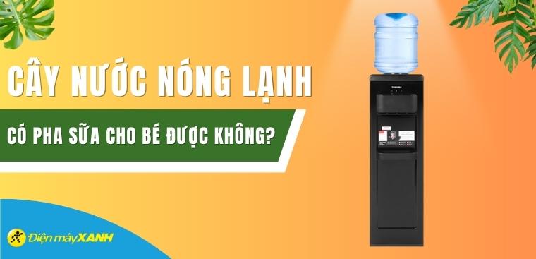 Cây nước nóng lạnh có pha sữa cho bé được không? Có nên sắm ngay không?