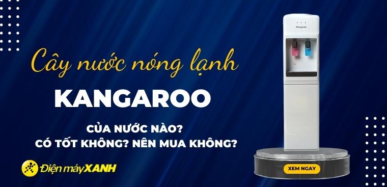 Cây nước nóng lạnh Kangaroo của nước nào? Có tốt không? Có nên mua không?