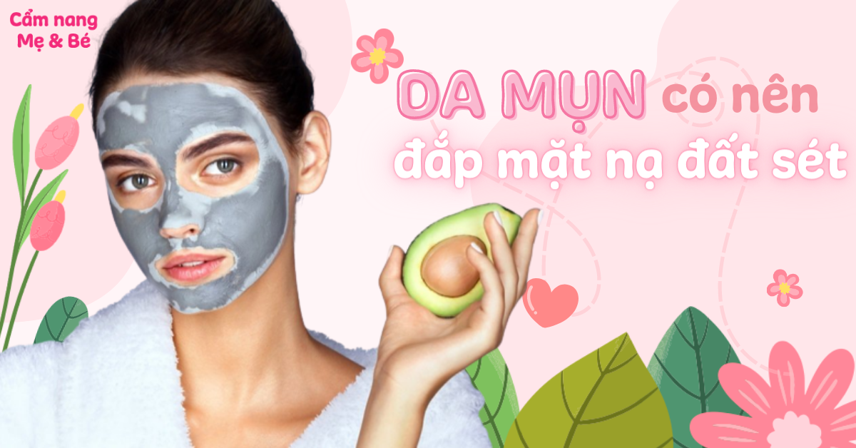 Da mụn có nên đắp mặt nạ đất sét không? Cách đặp mặt nạ đất sét cho da mụn