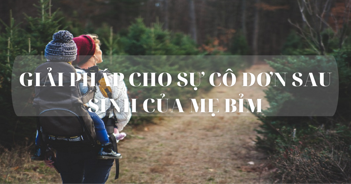 Hành trình lần đầu làm mẹ đôi lúc cô đơn - Giải pháp giúp mẹ gỡ bỏ ưu phiền