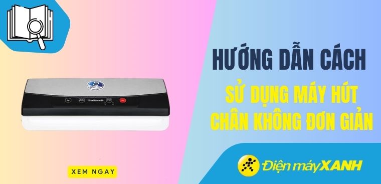 Hướng dẫn sử dụng máy hút chân không đơn giản cho người mới sử dụng