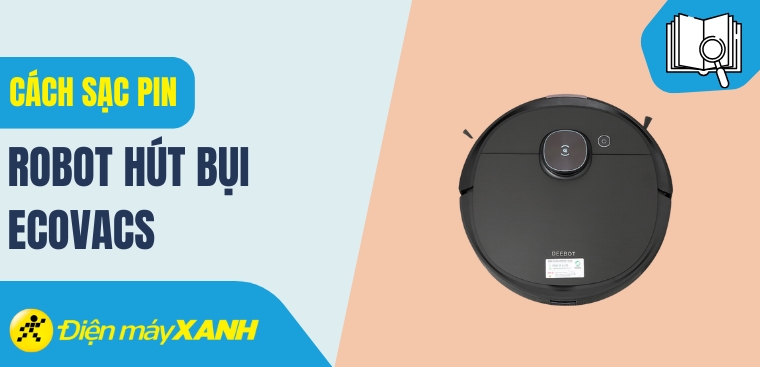 Hướng dẫn cách sạc pin cho robot hút bụi Ecovacs đơn giản tại nhà