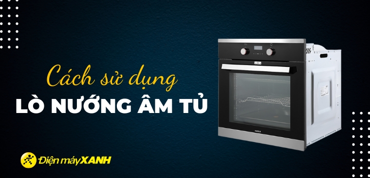 Hướng dẫn cách sử dụng lò nướng âm tủ đơn giản