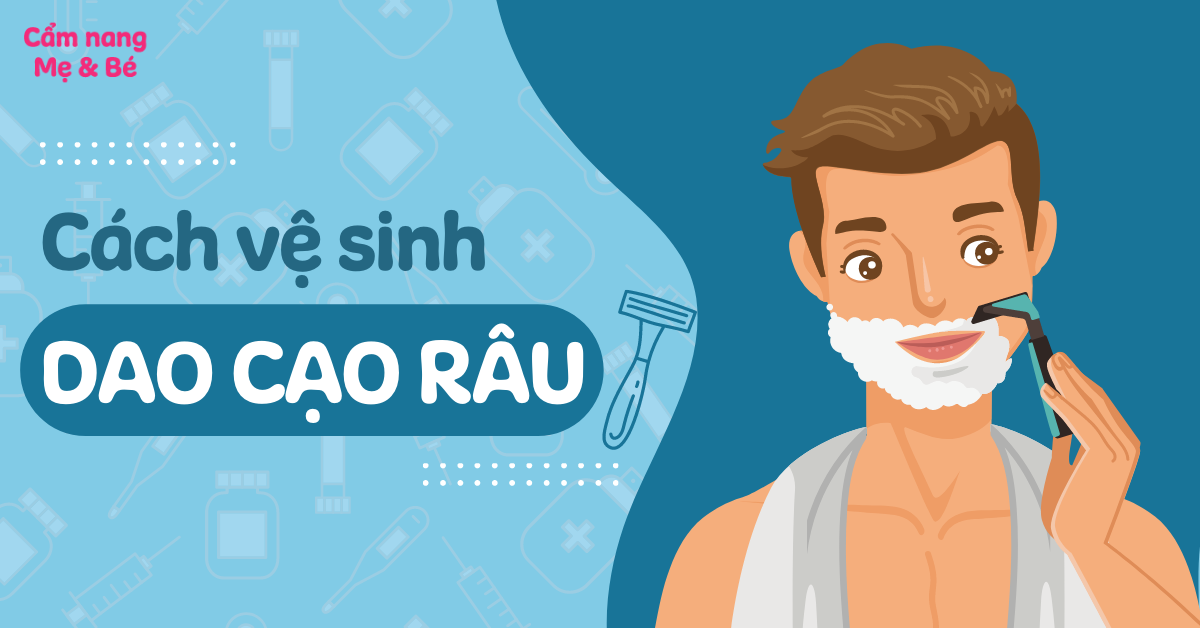 Hướng dẫn cách vệ sinh dao cạo râu đúng cách, đảm bảo an toàn