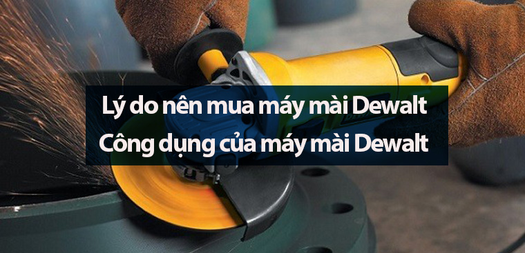 6 lí do nên mua máy mài Dewalt. Công dụng của máy mài Dewalt
