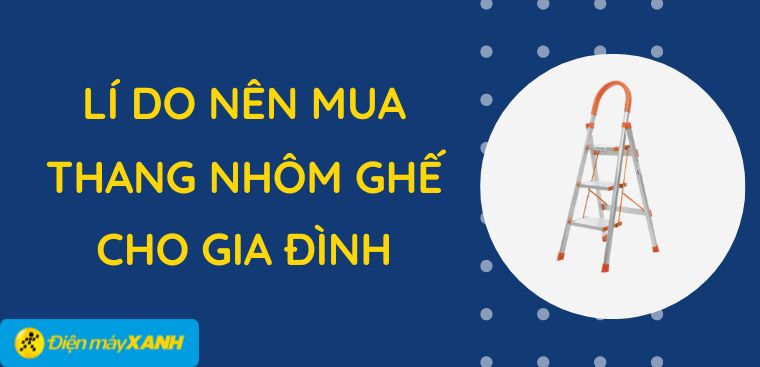 Có nên mua thang nhôm ghế? 6 lí do nên mua thang nhôm ghế cho gia đình