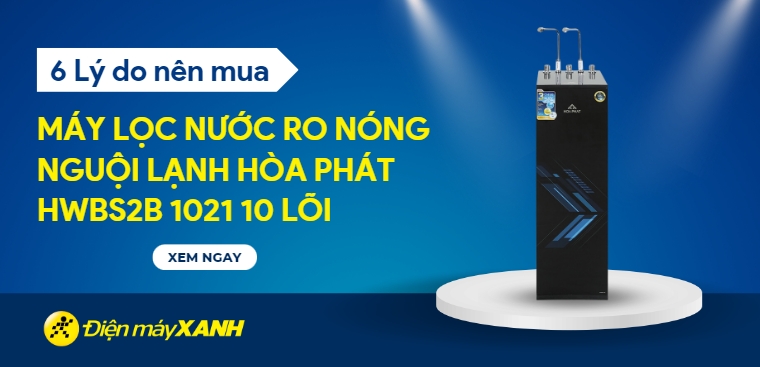 6 lý do nên sắm ngay máy lọc nước nóng nguội lạnh RO Hòa Phát HWBS2B 1021 10 lõi cho gia đình
