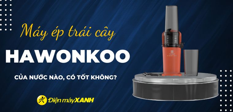 Máy ép trái cây Hawonkoo của nước nào? Có tốt không? Có nên mua không?