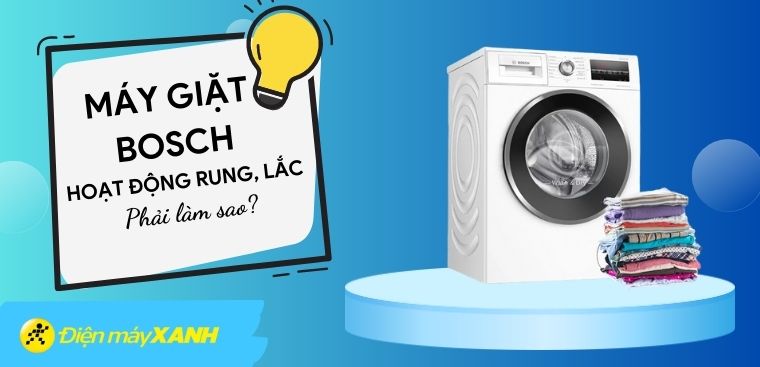 Máy giặt Bosch hoạt động ồn và rung lắc phải làm sao?