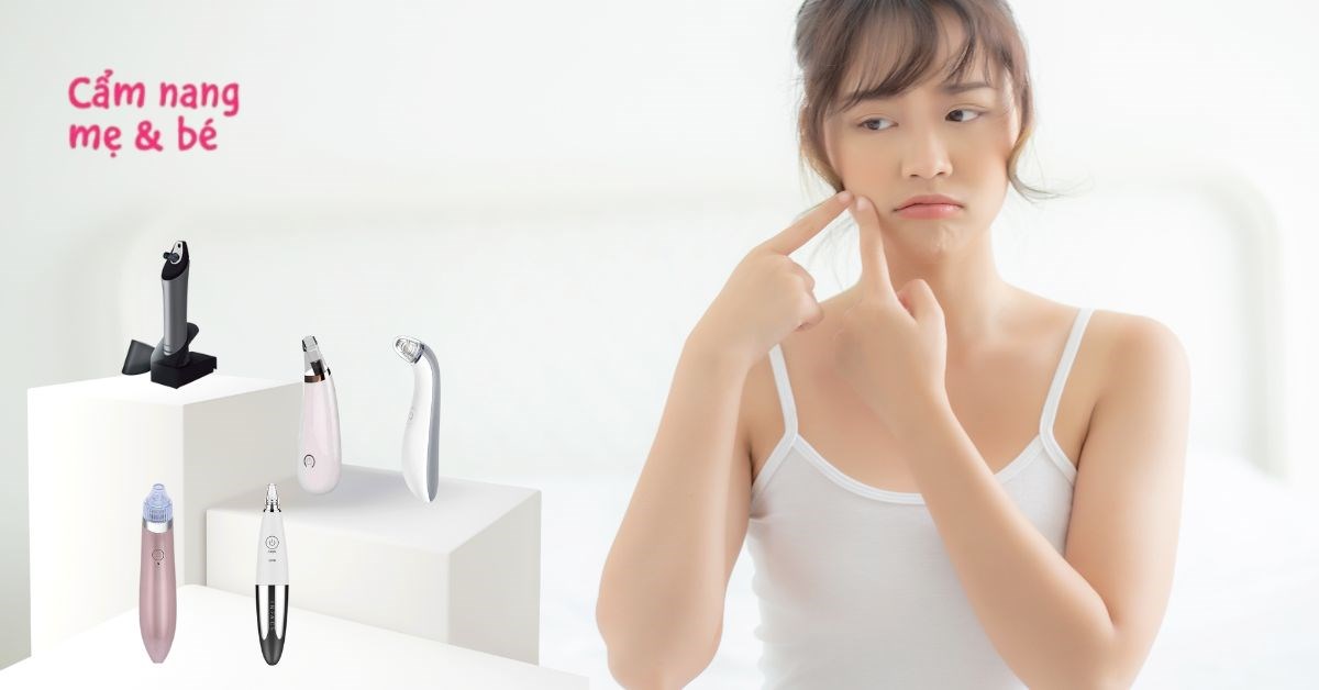 Máy hút mụn đầu đen loại nào tốt? Top 10 máy hút mụn đầu đen được phái đẹp ưa chuộng