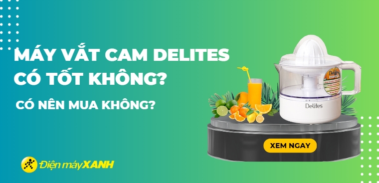 Máy vắt cam Delites có tốt không? Có nên mua không?
