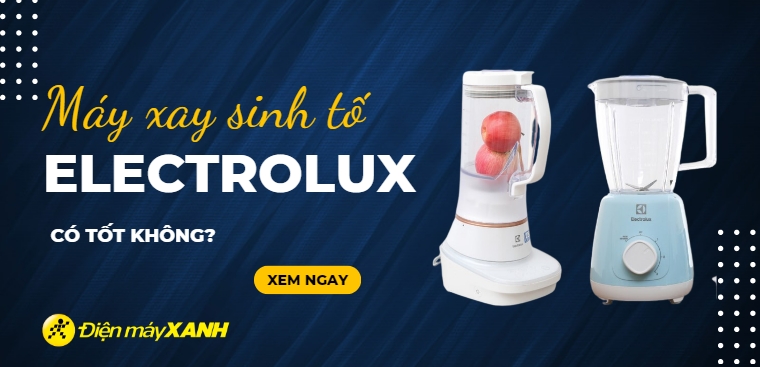 Máy xay sinh tố Electrolux có tốt không? Có nên mua không?