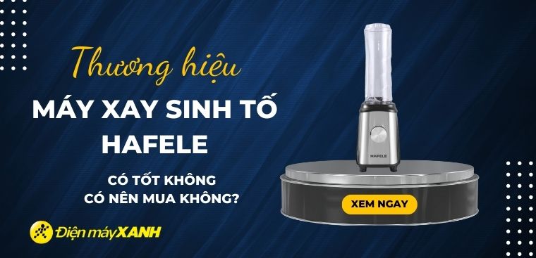 Máy xay sinh tố Hafele có tốt không? Có nên mua không?