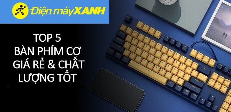 Top 5 bàn phím cơ giá rẻ nhưng chất lượng siêu tốt tại Điện máy XANH