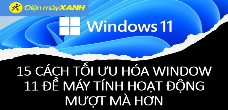 15 cách tối ưu hóa Windows 11 để máy tính hoạt động mượt mà hơn