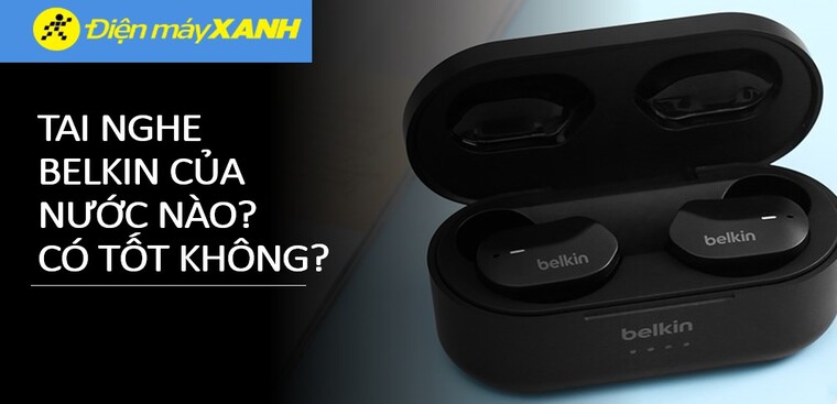 Tai nghe Belkin của nước nào? Có tốt không? Có nên mua không?