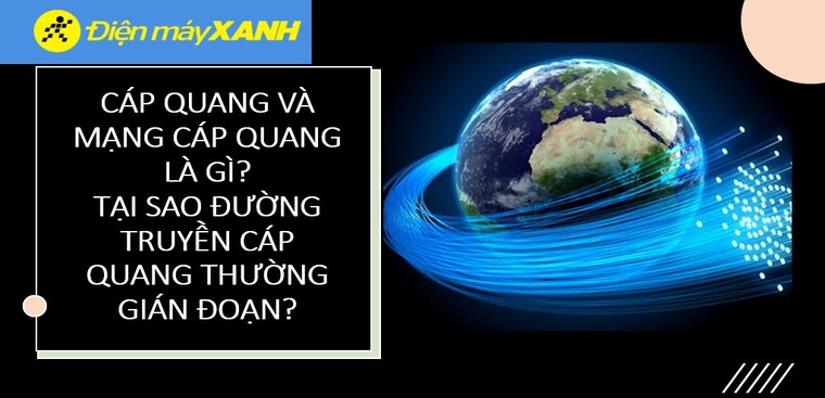 Cáp quang là gì? Mạng cáp quang là gì? Lý do đường truyền cáp quang bị gián đoạn