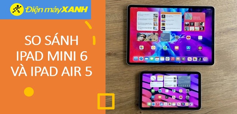 So sánh chi tiết iPad mini 6 và iPad Air 5: Chọn mua iPad nào tốt hơn?