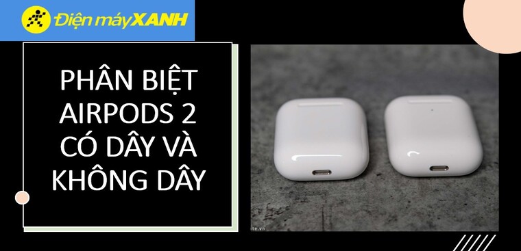 Phân biệt AirPods 2 có dây và không dây: So sánh chi tiết 2 phiên bản