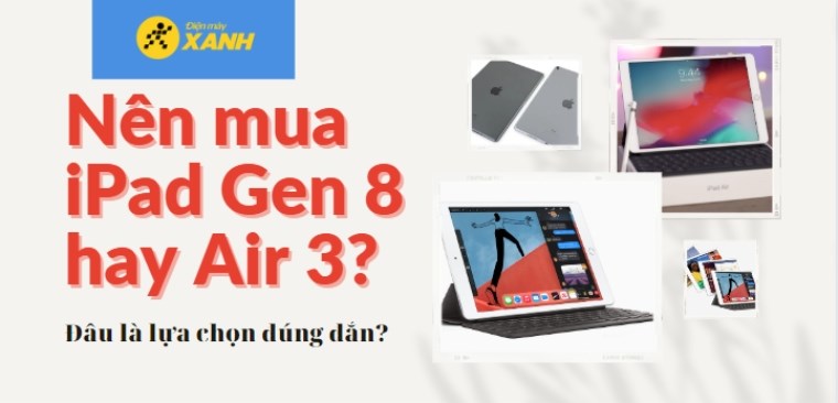 Nên mua iPad Gen 8 hay Air 3? Đâu là lựa chọn đúng đắn?