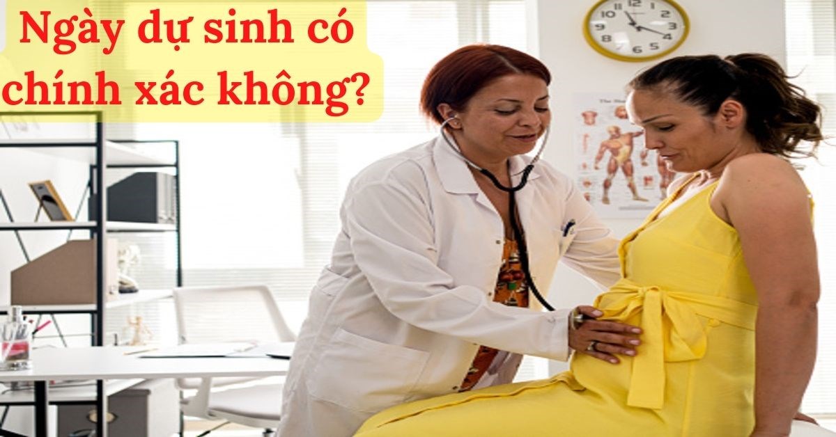Ngày dự sinh có chính xác không? Tại sao bác sĩ thay đổi ngày dự sinh?