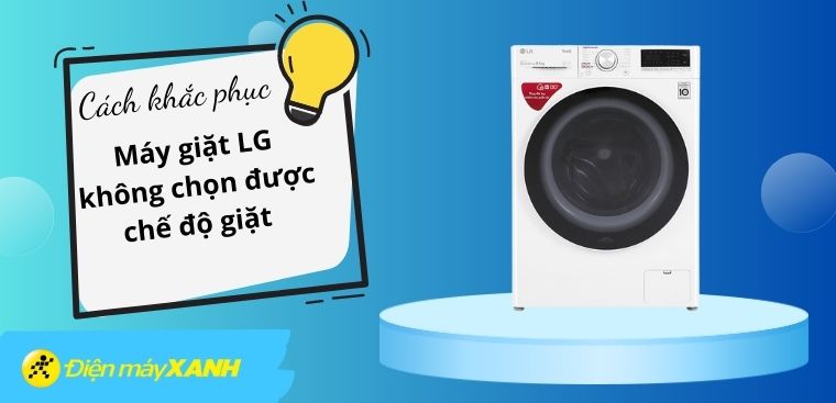 Nguyên nhân máy giặt LG không chọn được chế độ giặt và cách khắc phục